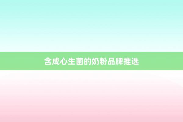 含成心生菌的奶粉品牌推选
