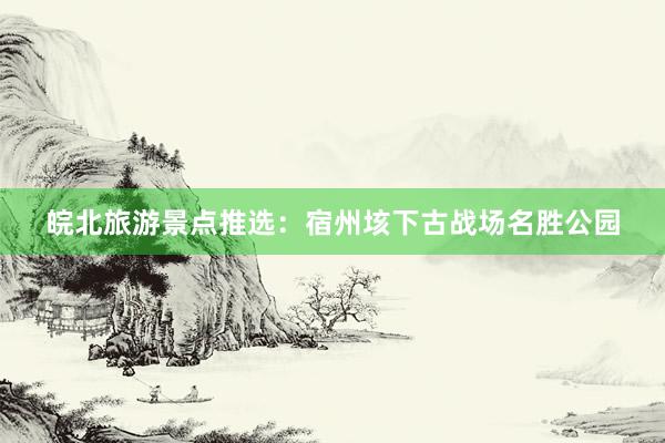 皖北旅游景点推选：宿州垓下古战场名胜公园