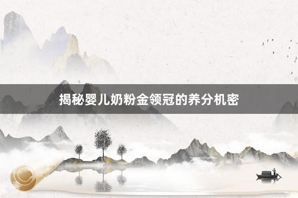 揭秘婴儿奶粉金领冠的养分机密
