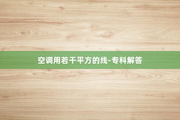 空调用若干平方的线-专科解答