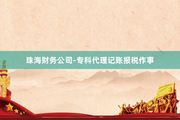 珠海财务公司-专科代理记账报税作事