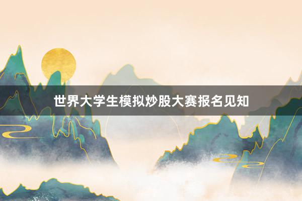 世界大学生模拟炒股大赛报名见知