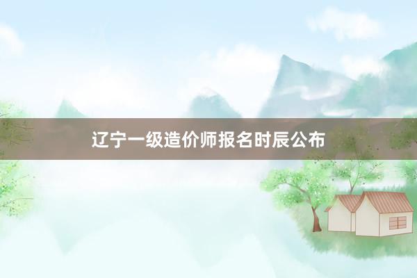 辽宁一级造价师报名时辰公布