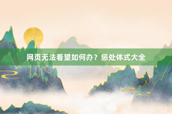 网页无法看望如何办？惩处体式大全