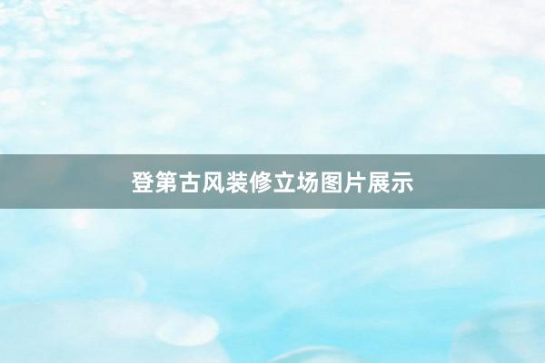 登第古风装修立场图片展示