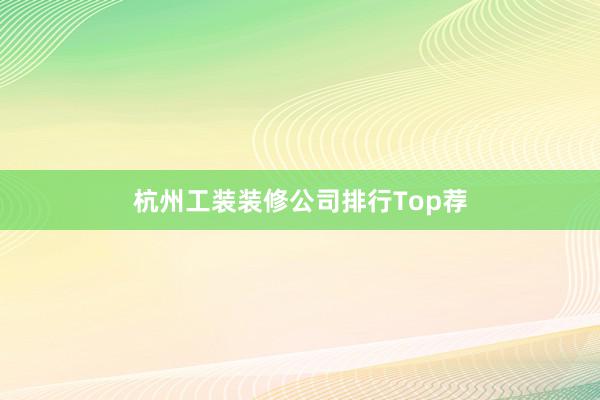杭州工装装修公司排行Top荐