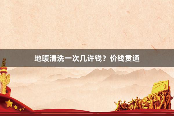 地暖清洗一次几许钱？价钱贯通