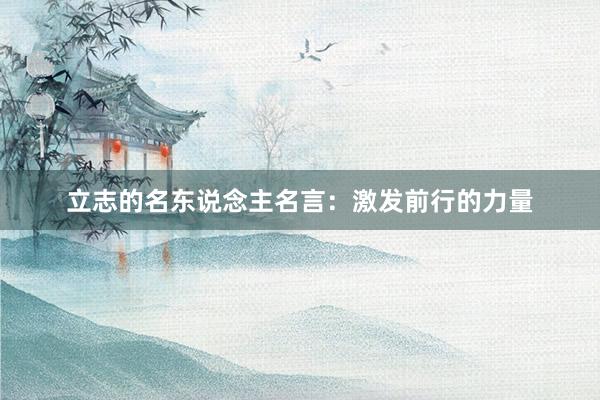 立志的名东说念主名言：激发前行的力量