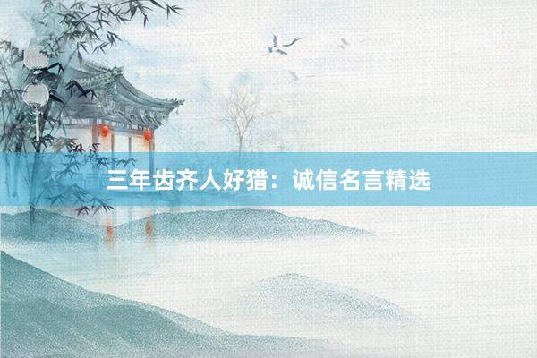 三年齿齐人好猎：诚信名言精选