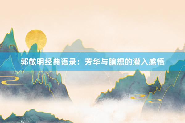 郭敬明经典语录：芳华与瞎想的潜入感悟