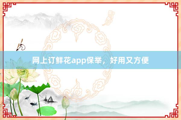 网上订鲜花app保举，好用又方便