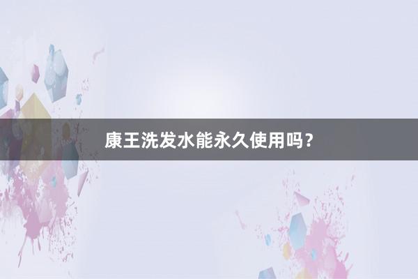 康王洗发水能永久使用吗？