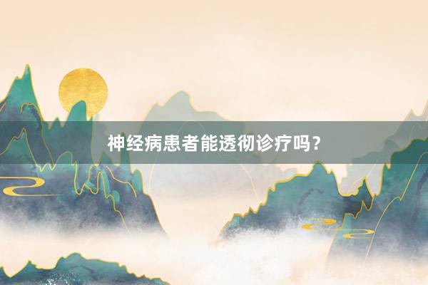 神经病患者能透彻诊疗吗？